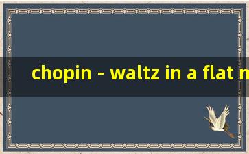 chopin - waltz in a flat major 肖邦降a大调华尔兹